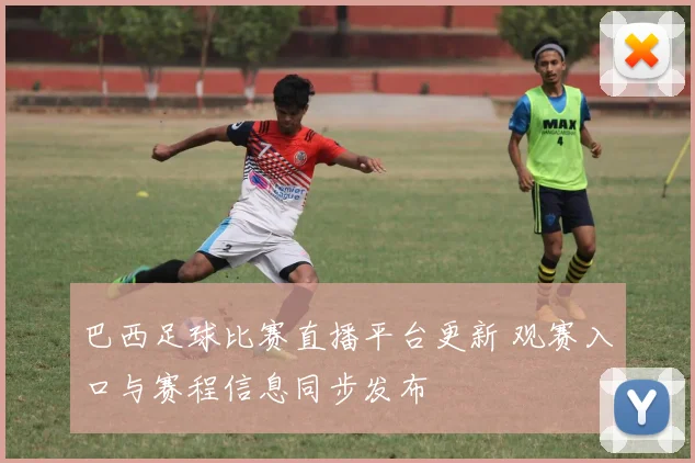 巴西足球比赛直播平台更新 观赛入口与赛程信息同步发布