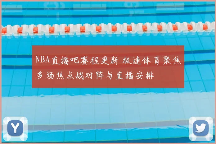 NBA直播吧赛程更新 极速体育聚焦多场焦点战对阵与直播安排
