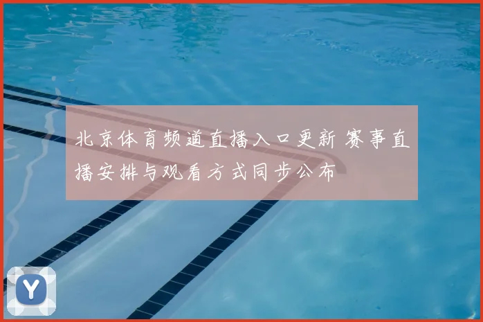 北京体育频道直播入口更新 赛事直播安排与观看方式同步公布