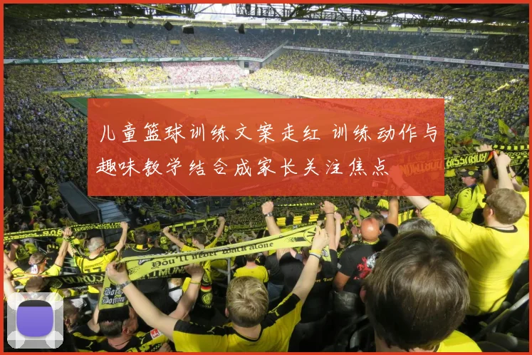 儿童篮球训练文案走红 训练动作与趣味教学结合成家长关注焦点