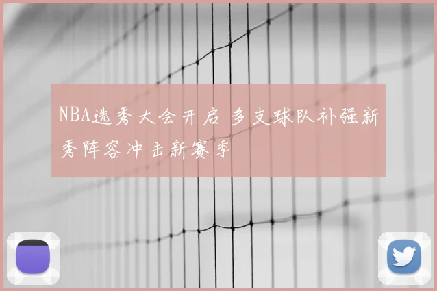 NBA选秀大会开启 多支球队补强新秀阵容冲击新赛季