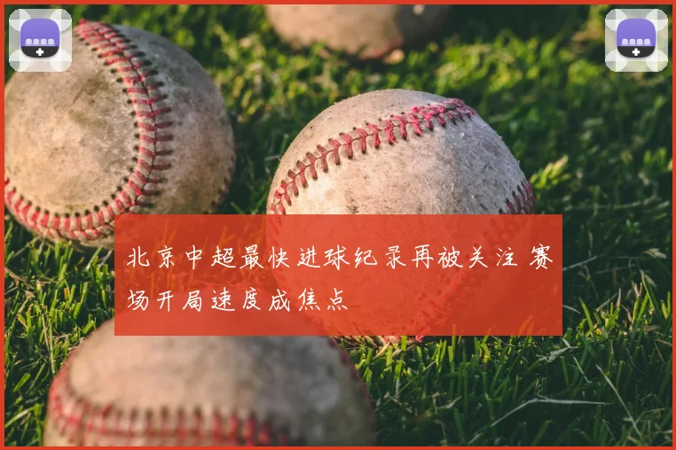 北京中超最快进球纪录再被关注 赛场开局速度成焦点