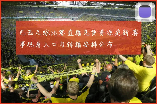 巴西足球比赛直播免费资源更新 赛事观看入口与转播安排公布