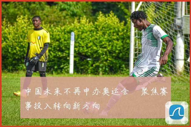 中国未来不再申办奥运会　聚焦赛事投入转向新方向