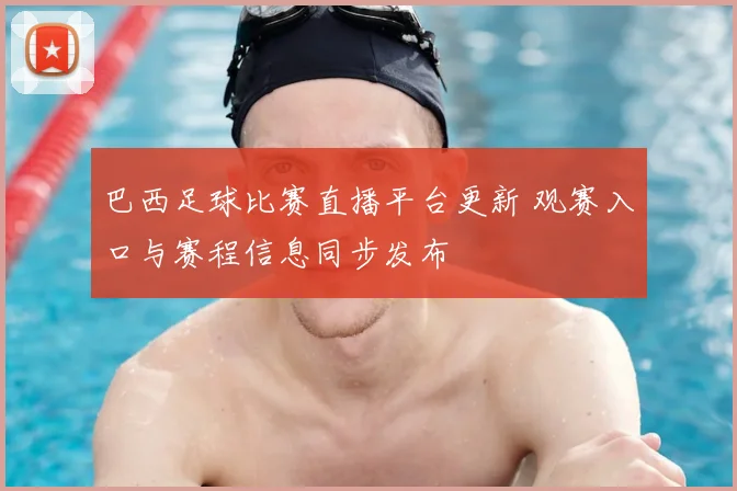 巴西足球比赛直播平台更新 观赛入口与赛程信息同步发布