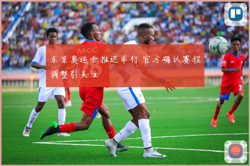 东京奥运会推迟举行 官方确认赛程调整引关注