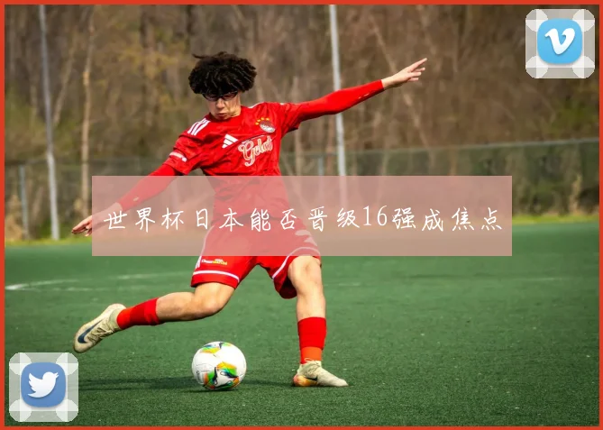 世界杯日本能否晋级16强成焦点