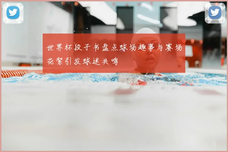 世界杯段子书盘点球场趣事与赛场花絮引发球迷共鸣