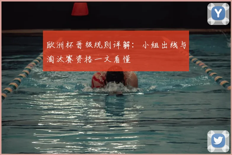 欧洲杯晋级规则详解:小组出线与淘汰赛资格一文看懂
