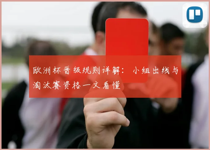 欧洲杯晋级规则详解：小组出线与淘汰赛资格一文看懂